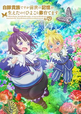 虽然我是白豚贵族但因为我有前世的记忆，所以我在养育弱小的弟弟全集